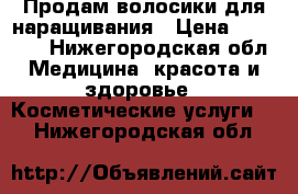 Продам волосики для наращивания › Цена ­ 10 000 - Нижегородская обл. Медицина, красота и здоровье » Косметические услуги   . Нижегородская обл.